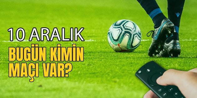 BUGÜNKÜ MAÇLAR – 10 Aralık bugün kimin maçı var?