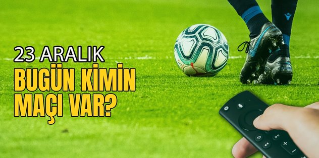 BUGÜNKÜ MAÇLAR – Bugün kimin maçı var 23 Aralık? Hangi maç hangi kanalda?