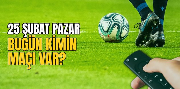 BUGÜNKÜ MAÇLAR – Bugün kimin maçı var 25 Şubat? Hangi maç hangi kanalda?